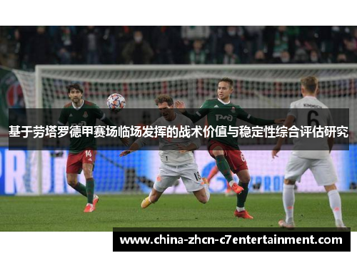 基于劳塔罗德甲赛场临场发挥的战术价值与稳定性综合评估研究 基于劳塔罗德甲赛场临场发挥的战术价值与稳定性综合评估研究