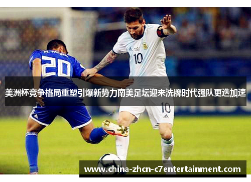 美洲杯竞争格局重塑引爆新势力南美足坛迎来洗牌时代强队更迭加速