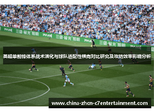 英超单前锋体系战术演化与球队适配性横向对比研究及攻防效率影响分析 英超单前锋体系战术演化与球队适配性横向对比研究及攻防效率影响分析