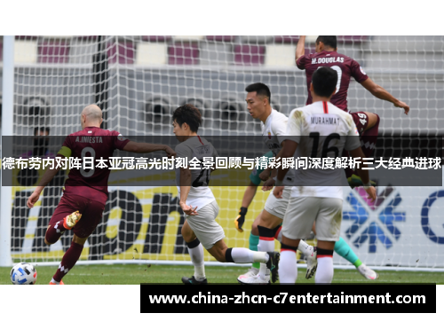 德布劳内对阵日本亚冠高光时刻全景回顾与精彩瞬间深度解析三大经典进球