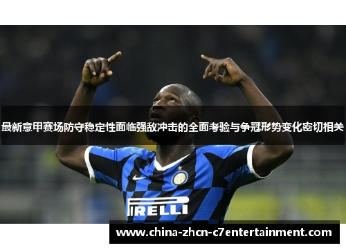 最新意甲赛场防守稳定性面临强敌冲击的全面考验与争冠形势变化密切相关 最新意甲赛场防守稳定性面临强敌冲击的全面考验与争冠形势变化密切相关