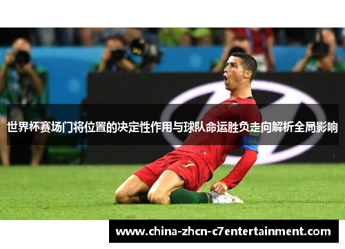 世界杯赛场门将位置的决定性作用与球队命运胜负走向解析全局影响