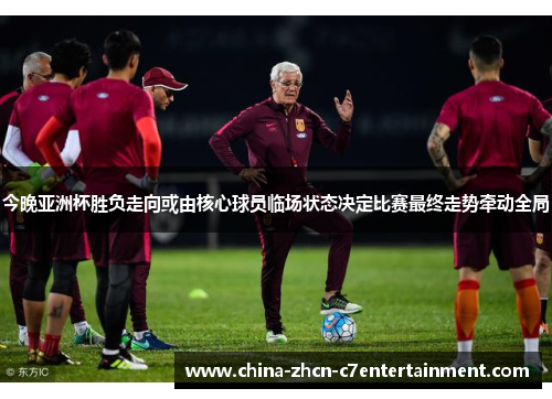 今晚亚洲杯胜负走向或由核心球员临场状态决定比赛最终走势牵动全局 今晚亚洲杯胜负走向或由核心球员临场状态决定比赛最终走势牵动全局