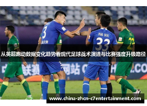 从英超跑动数据变化趋势看现代足球战术演进与比赛强度升级路径 从英超跑动数据变化趋势看现代足球战术演进与比赛强度升级路径
