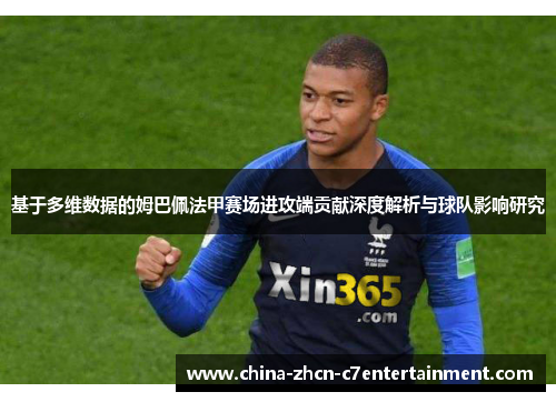 基于多维数据的姆巴佩法甲赛场进攻端贡献深度解析与球队影响研究