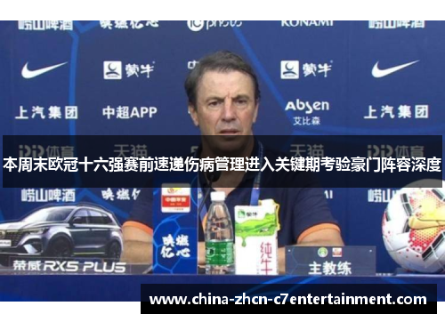本周末欧冠十六强赛前速递伤病管理进入关键期考验豪门阵容深度