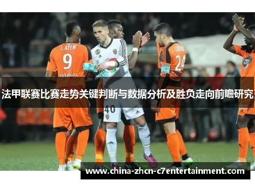 法甲联赛比赛走势关键判断与数据分析及胜负走向前瞻研究 法甲联赛比赛走势关键判断与数据分析及胜负走向前瞻研究