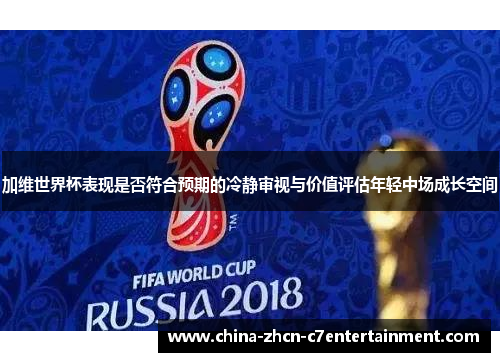 加维世界杯表现是否符合预期的冷静审视与价值评估年轻中场成长空间 加维世界杯表现是否符合预期的冷静审视与价值评估年轻中场成长空间