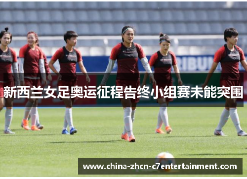 新西兰女足奥运征程告终小组赛未能突围