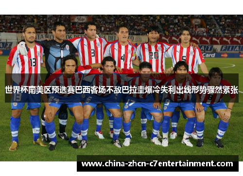 世界杯南美区预选赛巴西客场不敌巴拉圭爆冷失利出线形势骤然紧张