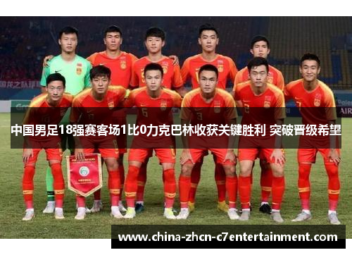 中国男足18强赛客场1比0力克巴林收获关键胜利 突破晋级希望