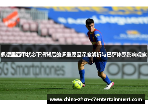 佩德里西甲状态下滑背后的多重原因深度解析与巴萨体系影响观察