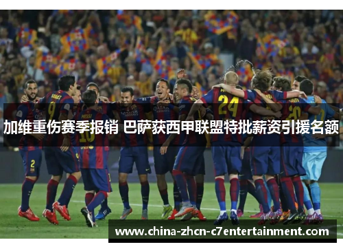 加维重伤赛季报销 巴萨获西甲联盟特批薪资引援名额
