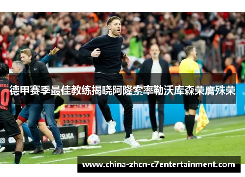 德甲赛季最佳教练揭晓阿隆索率勒沃库森荣膺殊荣