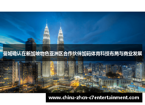 曼城确认在新加坡物色亚洲区合作伙伴加码体育科技布局与商业发展