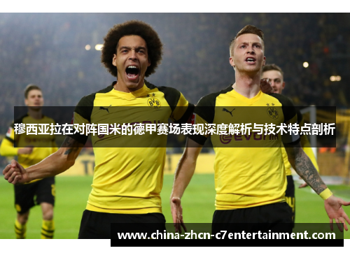 穆西亚拉在对阵国米的德甲赛场表现深度解析与技术特点剖析 穆西亚拉在对阵国米的德甲赛场表现深度解析与技术特点剖析