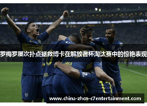 罗梅罗屡次扑点拯救博卡在解放者杯淘汰赛中的惊艳表现 罗梅罗屡次扑点拯救博卡在解放者杯淘汰赛中的惊艳表现