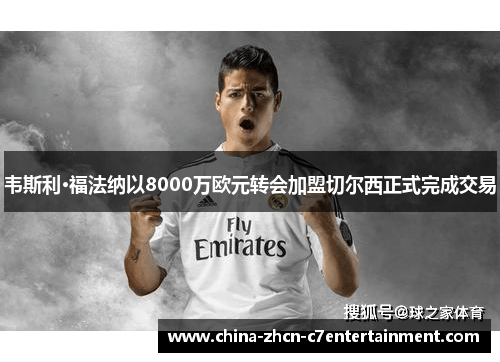 韦斯利·福法纳以8000万欧元转会加盟切尔西正式完成交易 韦斯利·福法纳以8000万欧元转会加盟切尔西正式完成交易