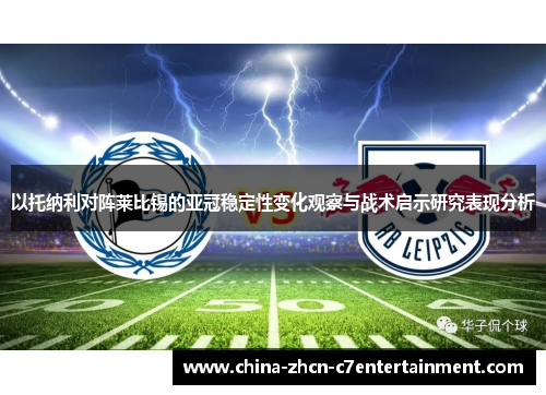 以托纳利对阵莱比锡的亚冠稳定性变化观察与战术启示研究表现分析 以托纳利对阵莱比锡的亚冠稳定性变化观察与战术启示研究表现分析