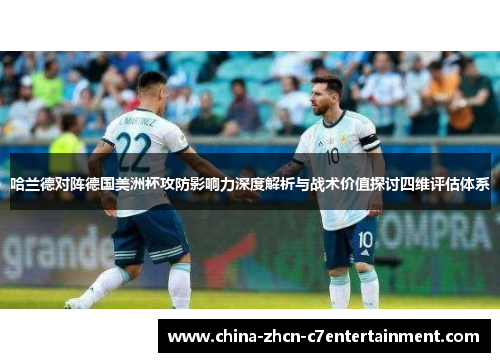 哈兰德对阵德国美洲杯攻防影响力深度解析与战术价值探讨四维评估体系 哈兰德对阵德国美洲杯攻防影响力深度解析与战术价值探讨四维评估体系