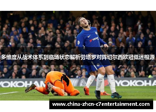 多维度从战术体系到临场状态解析劳塔罗对阵切尔西欧冠低迷根源 多维度从战术体系到临场状态解析劳塔罗对阵切尔西欧冠低迷根源