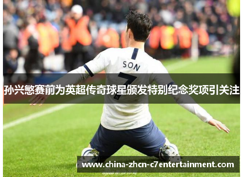 孙兴慜赛前为英超传奇球星颁发特别纪念奖项引关注