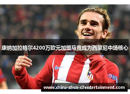 康纳加拉格尔4200万欧元加盟马竞成为西蒙尼中场核心