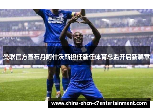 曼联官方宣布丹阿什沃斯担任新任体育总监开启新篇章 曼联官方宣布丹阿什沃斯担任新任体育总监开启新篇章